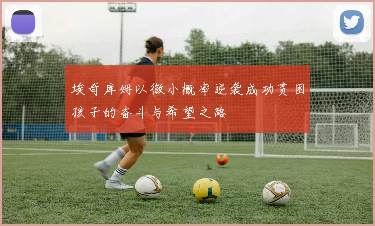 埃奇库姆以微小概率逆袭成功贫困孩子的奋斗与希望之路