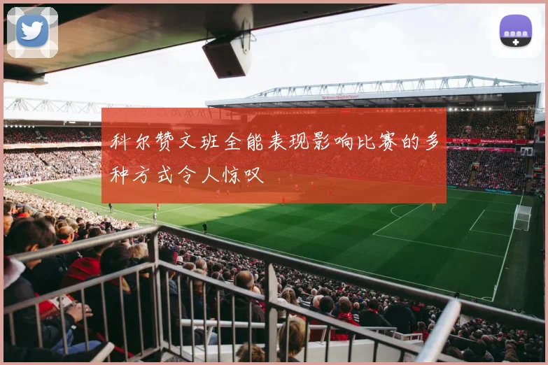 科尔赞文班全能表现影响比赛的多种方式令人惊叹