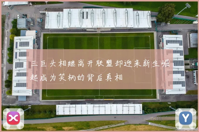三巨头相继离开联盟却迎来新生崛起成为笑柄的背后真相