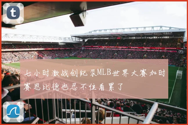 七小时激战创纪录MLB世界大赛加时赛恩比德也忍不住看累了