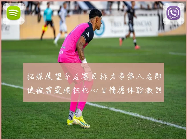 拓媒展望季后赛目标力争第八名即使被雷霆横扫也心甘情愿体验激烈竞争