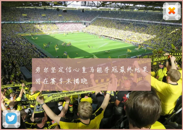 劳尔坚定信心皇马能夺冠最终结果将在赛季末揭晓